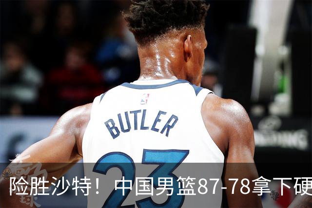 险胜沙特！中国男篮87-78拿下硬仗，抛开胡金秋，他才是最大功臣